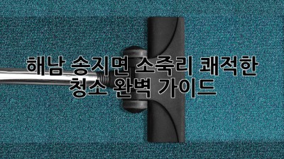 해남 송지면 소죽리 쾌적한 청소 완벽 가이드