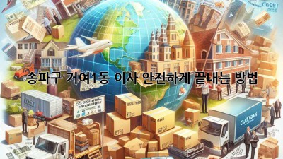 송파구 거여1동 이사, 안전하게 끝내는 방법!